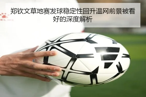 郑钦文草地赛发球稳定性回升温网前景被看好的深度解析