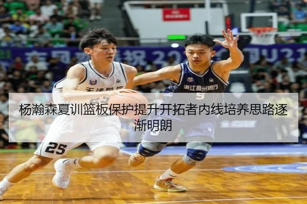 杨瀚森夏训篮板保护提升开拓者内线培养思路逐渐明朗