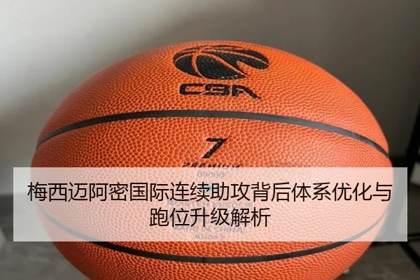 梅西迈阿密国际连续助攻背后体系优化与跑位升级解析