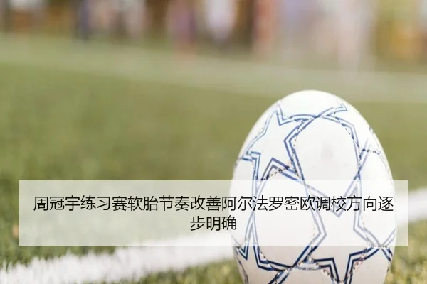 周冠宇练习赛软胎节奏改善阿尔法罗密欧调校方向逐步明确