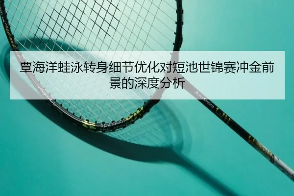 覃海洋蛙泳转身细节优化对短池世锦赛冲金前景的深度分析