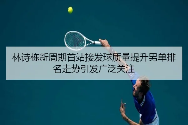 林诗栋新周期首站接发球质量提升男单排名走势引发广泛关注